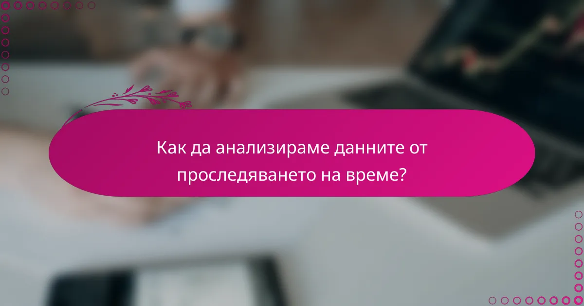 Как да анализираме данните от проследяването на време?