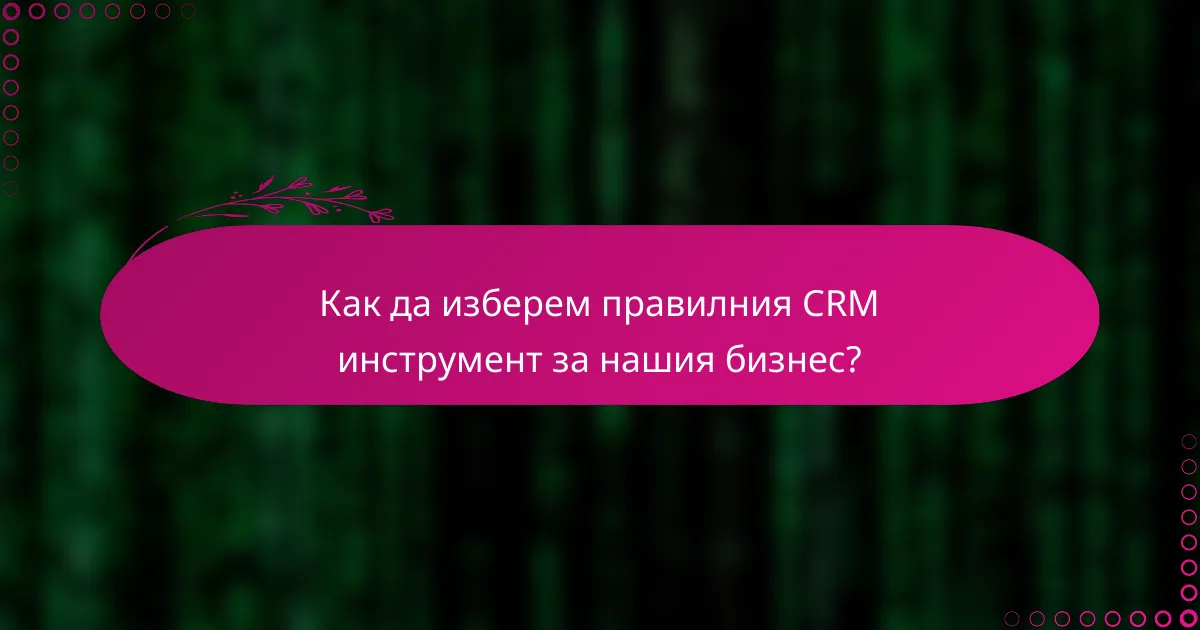 Как да изберем правилния CRM инструмент за нашия бизнес?