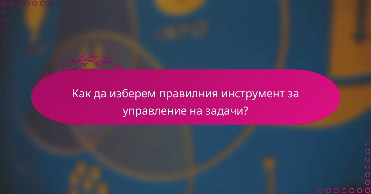 Как да изберем правилния инструмент за управление на задачи?