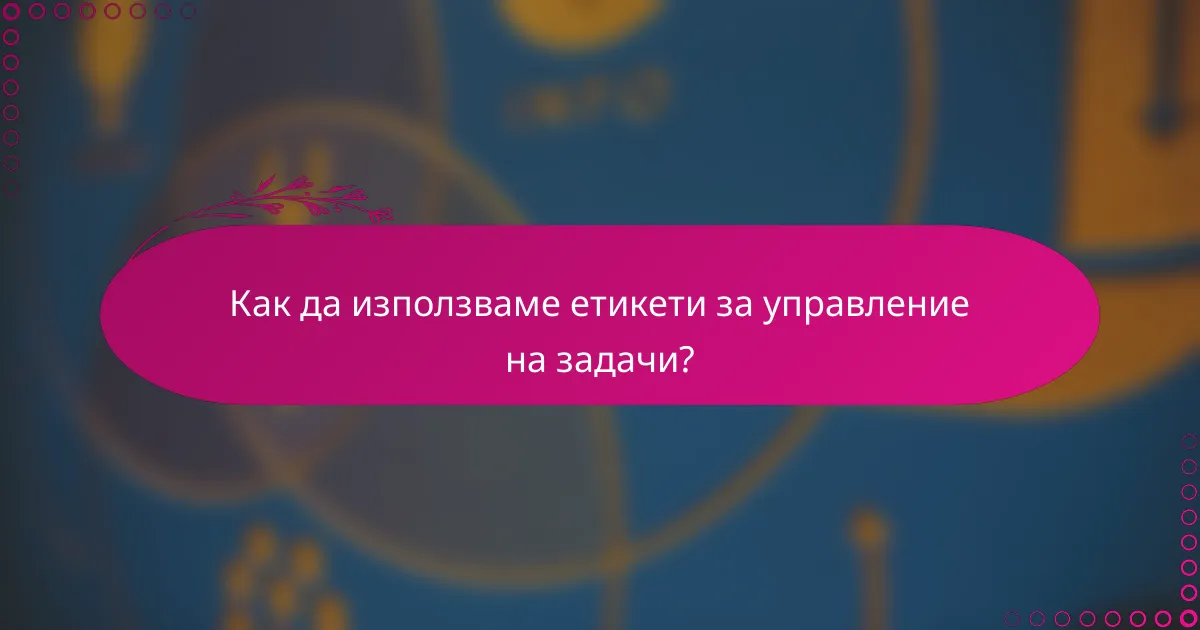 Как да използваме етикети за управление на задачи?