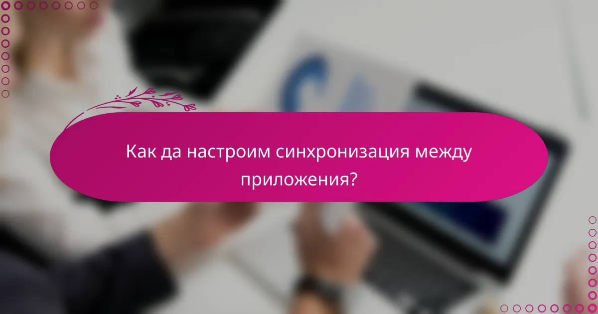 Как да настроим синхронизация между приложения?