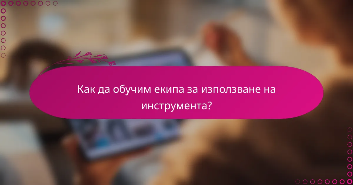Как да обучим екипа за използване на инструмента?