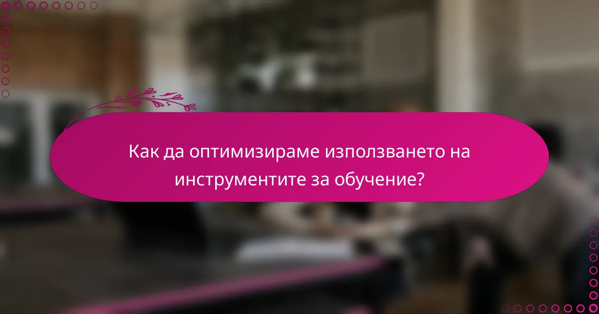 Как да оптимизираме използването на инструментите за обучение?