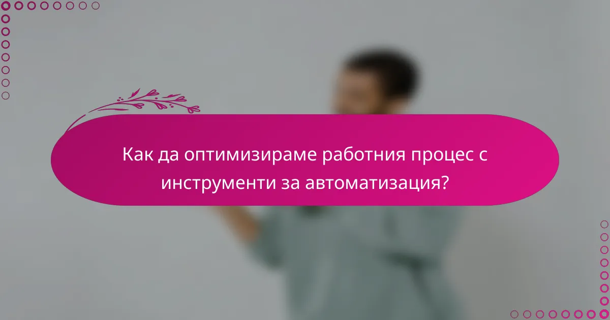 Как да оптимизираме работния процес с инструменти за автоматизация?
