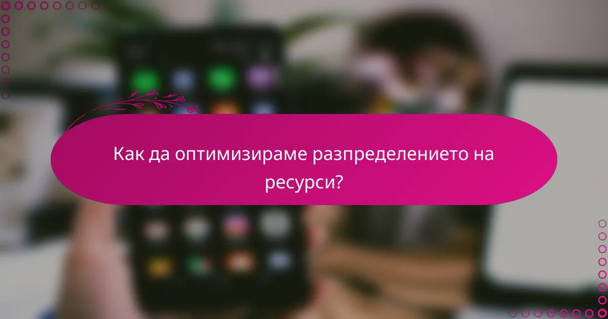 Как да оптимизираме разпределението на ресурси?