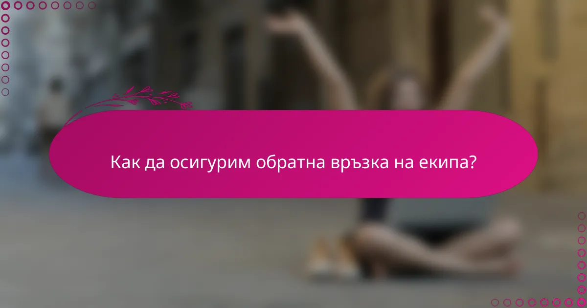 Как да осигурим обратна връзка на екипа?