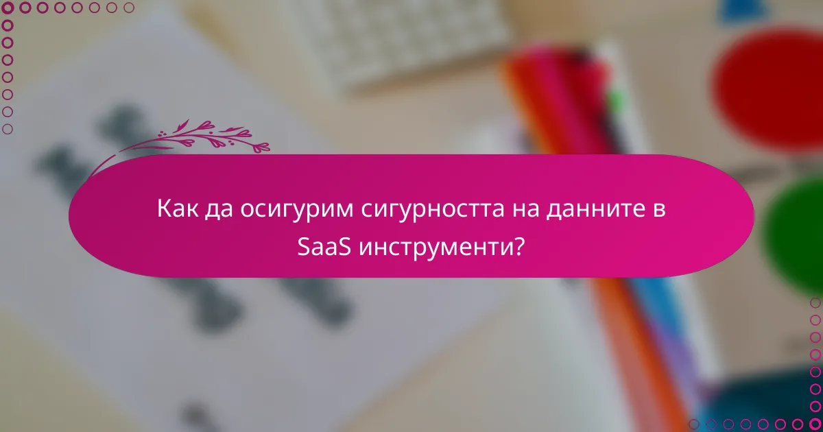 Как да осигурим сигурността на данните в SaaS инструменти?