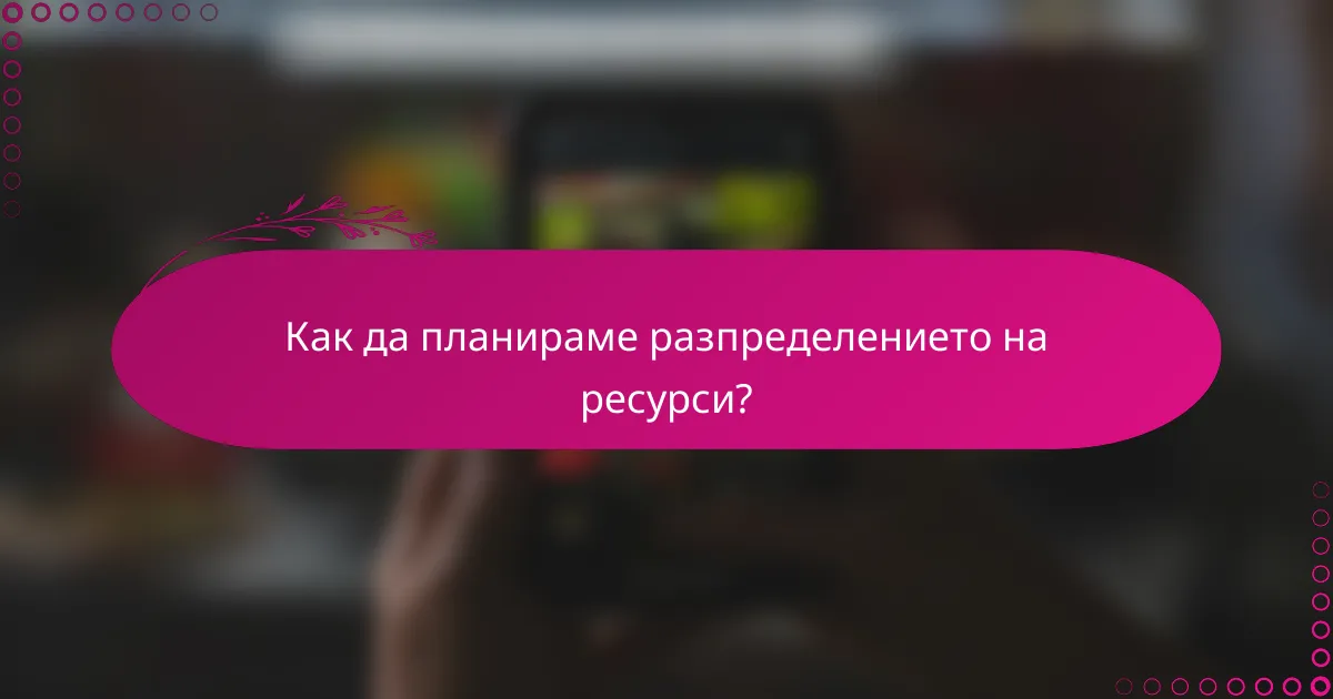 Как да планираме разпределението на ресурси?