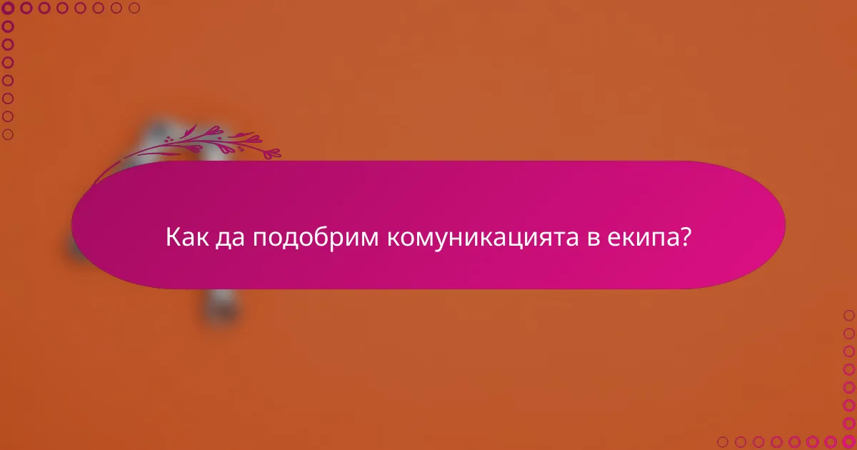 Как да подобрим комуникацията в екипа?
