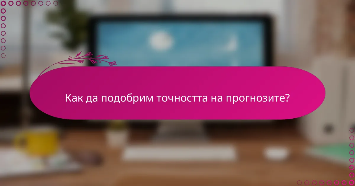 Как да подобрим точността на прогнозите?