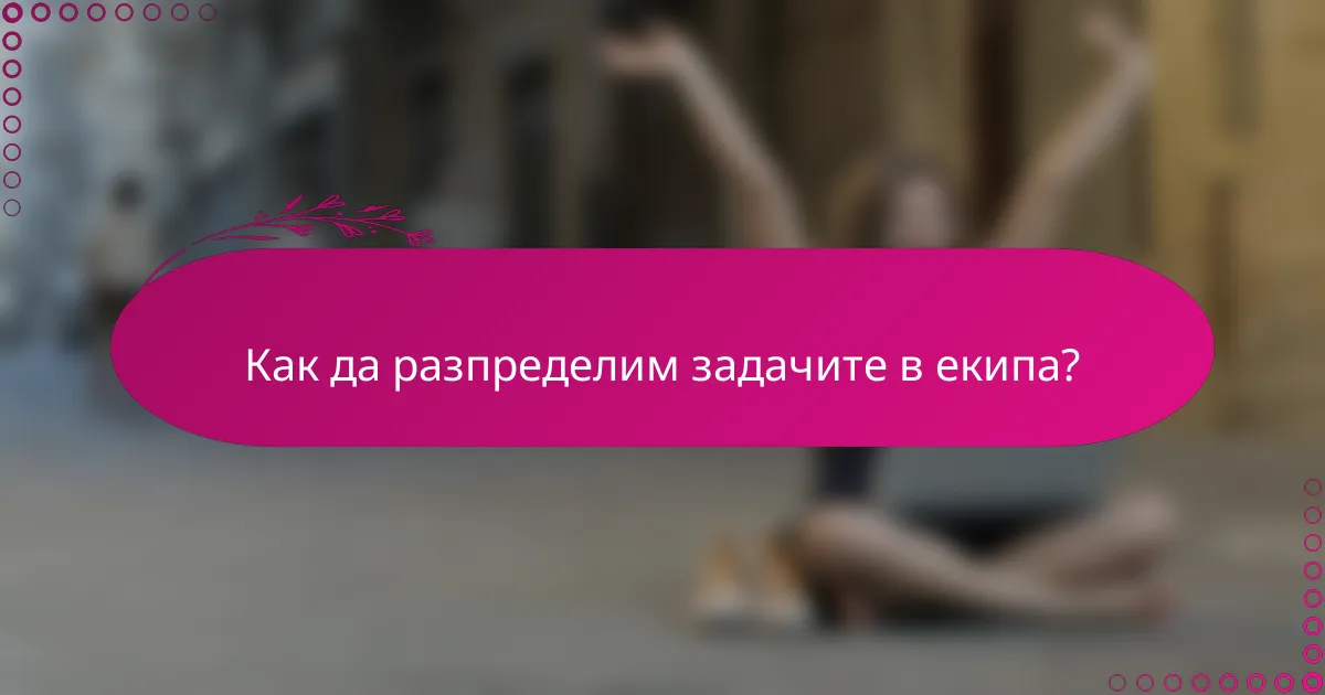 Как да разпределим задачите в екипа?