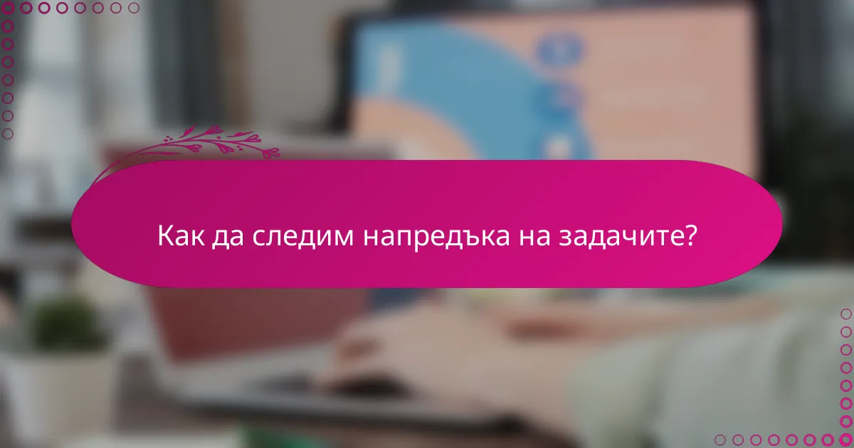 Как да следим напредъка на задачите?