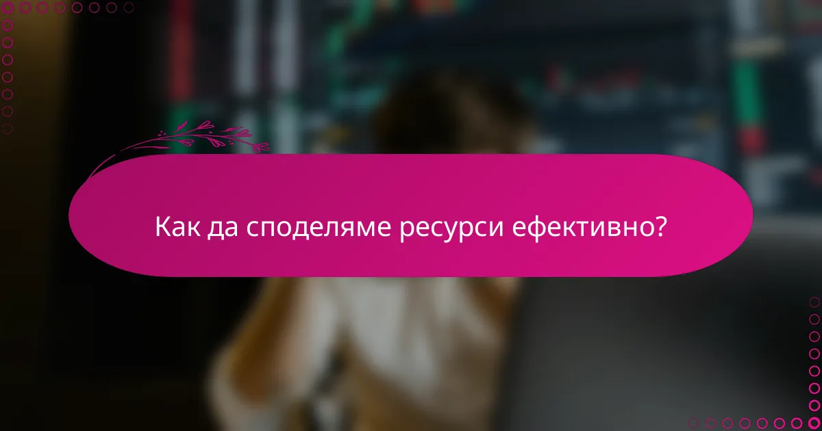 Как да споделяме ресурси ефективно?