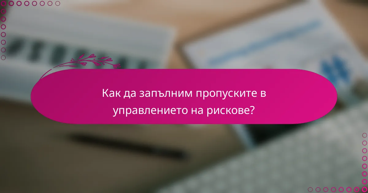 Как да запълним пропуските в управлението на рискове?