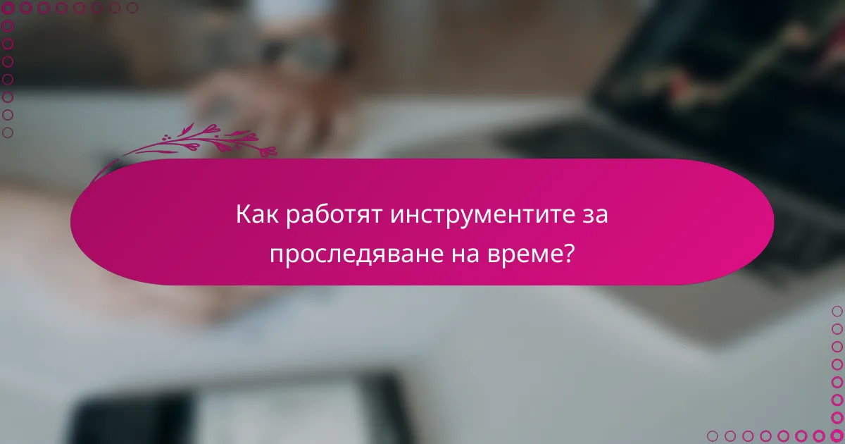 Как работят инструментите за проследяване на време?