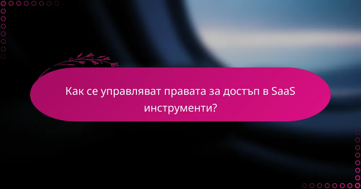 Как се управляват правата за достъп в SaaS инструменти?