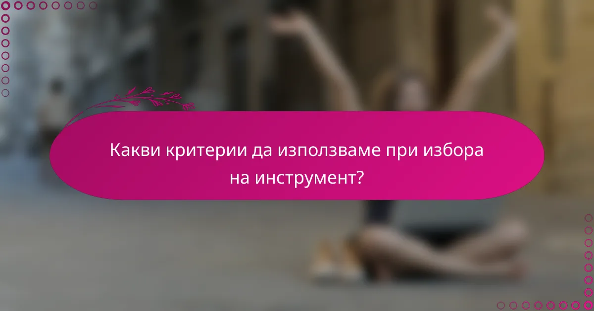 Какви критерии да използваме при избора на инструмент?