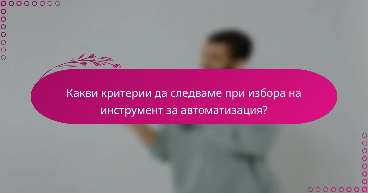 Какви критерии да следваме при избора на инструмент за автоматизация?