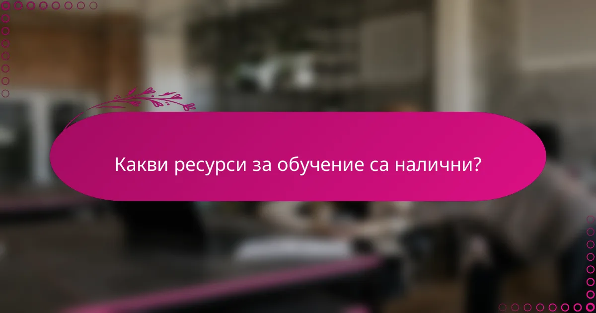 Какви ресурси за обучение са налични?