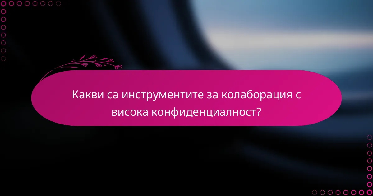 Какви са инструментите за колаборация с висока конфиденциалност?