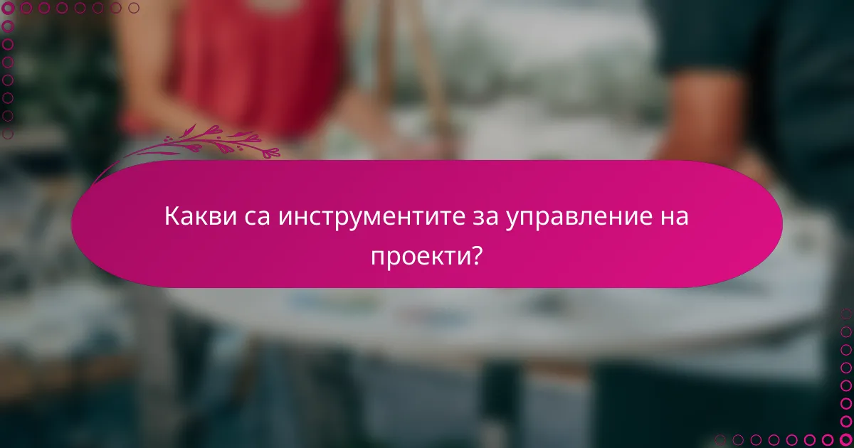 Какви са инструментите за управление на проекти?
