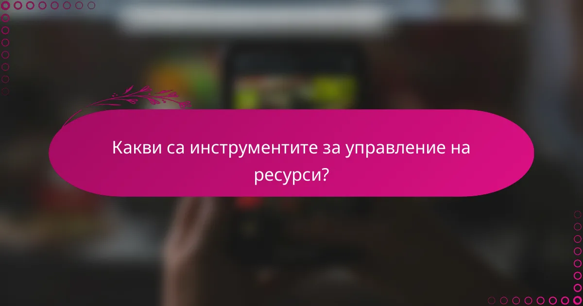 Какви са инструментите за управление на ресурси?