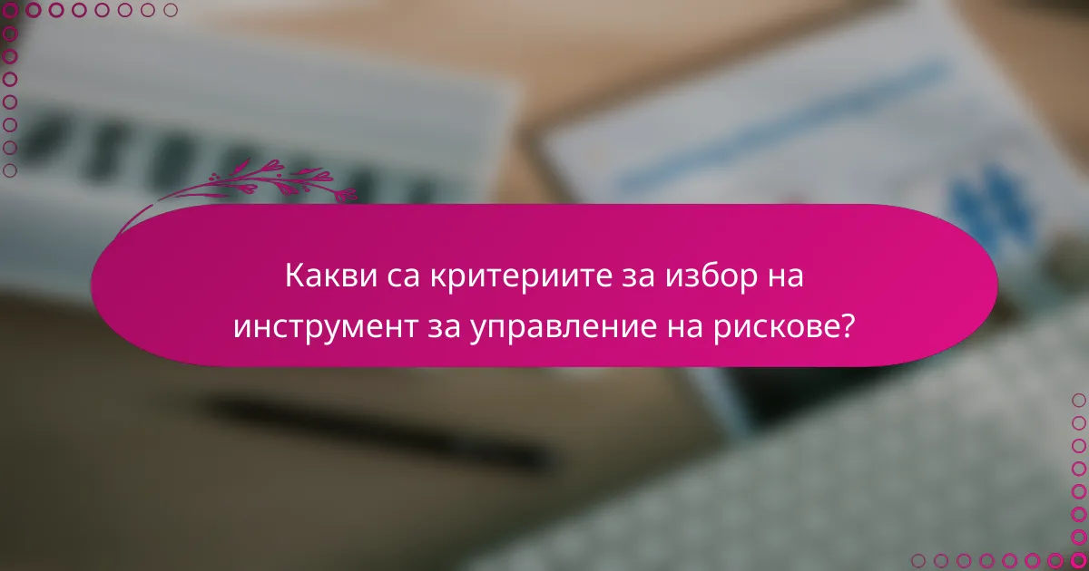 Какви са критериите за избор на инструмент за управление на рискове?