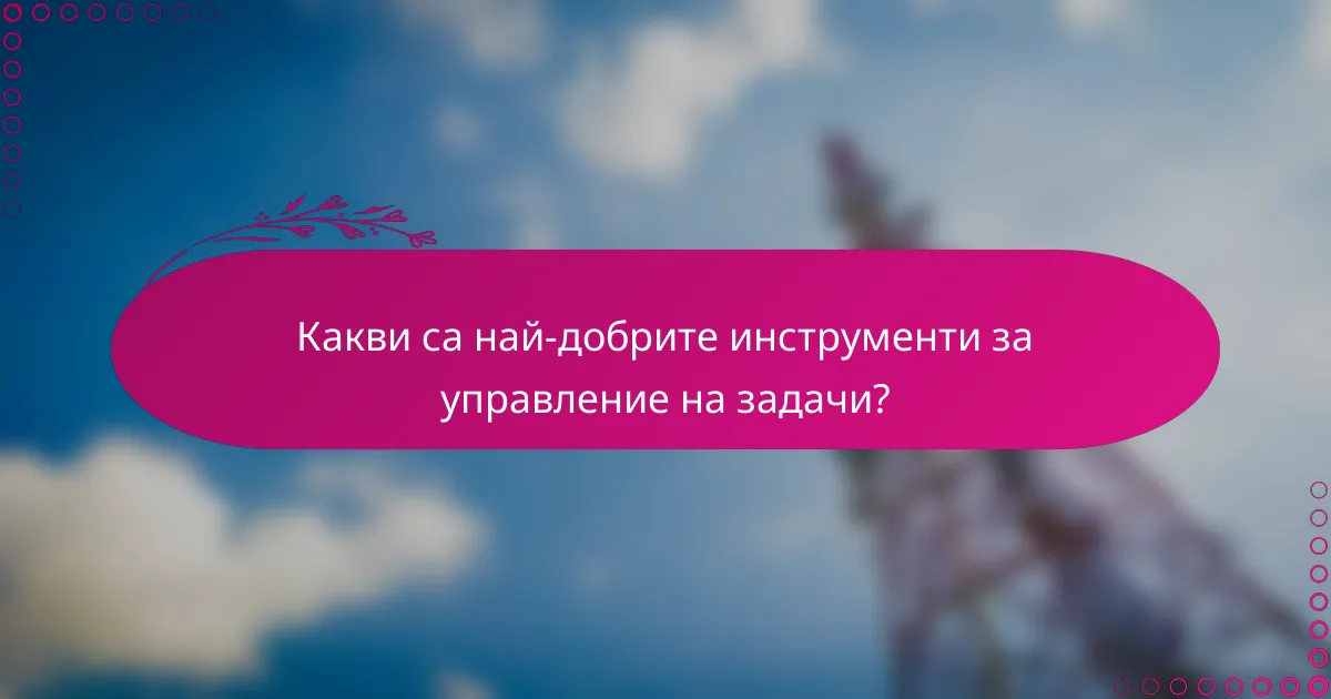 Какви са най-добрите инструменти за управление на задачи?