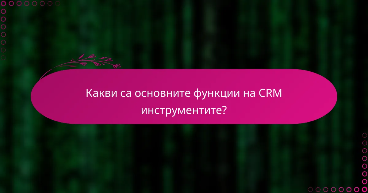 Какви са основните функции на CRM инструментите?
