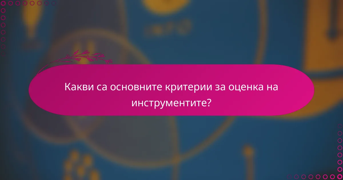 Какви са основните критерии за оценка на инструментите?