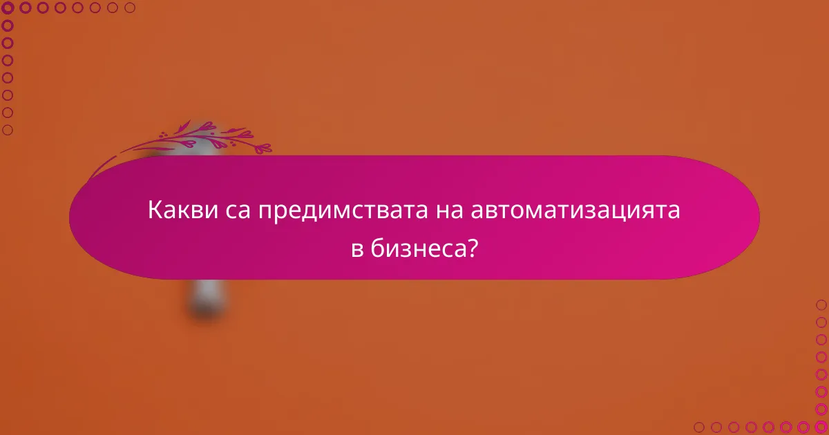 Какви са предимствата на автоматизацията в бизнеса?