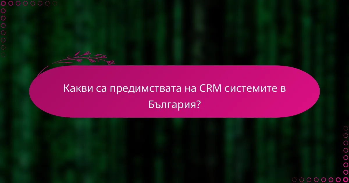 Какви са предимствата на CRM системите в България?