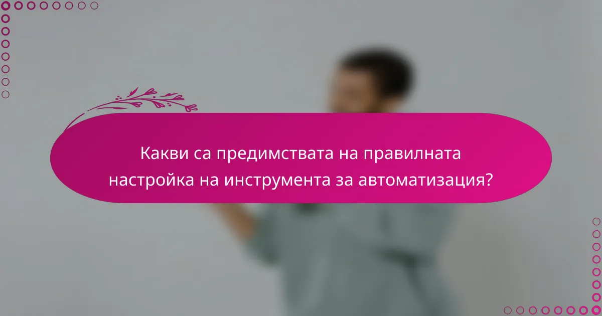 Какви са предимствата на правилната настройка на инструмента за автоматизация?
