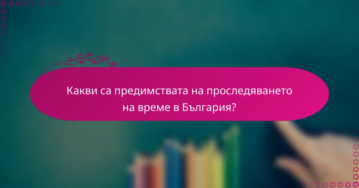 Какви са предимствата на проследяването на време в България?