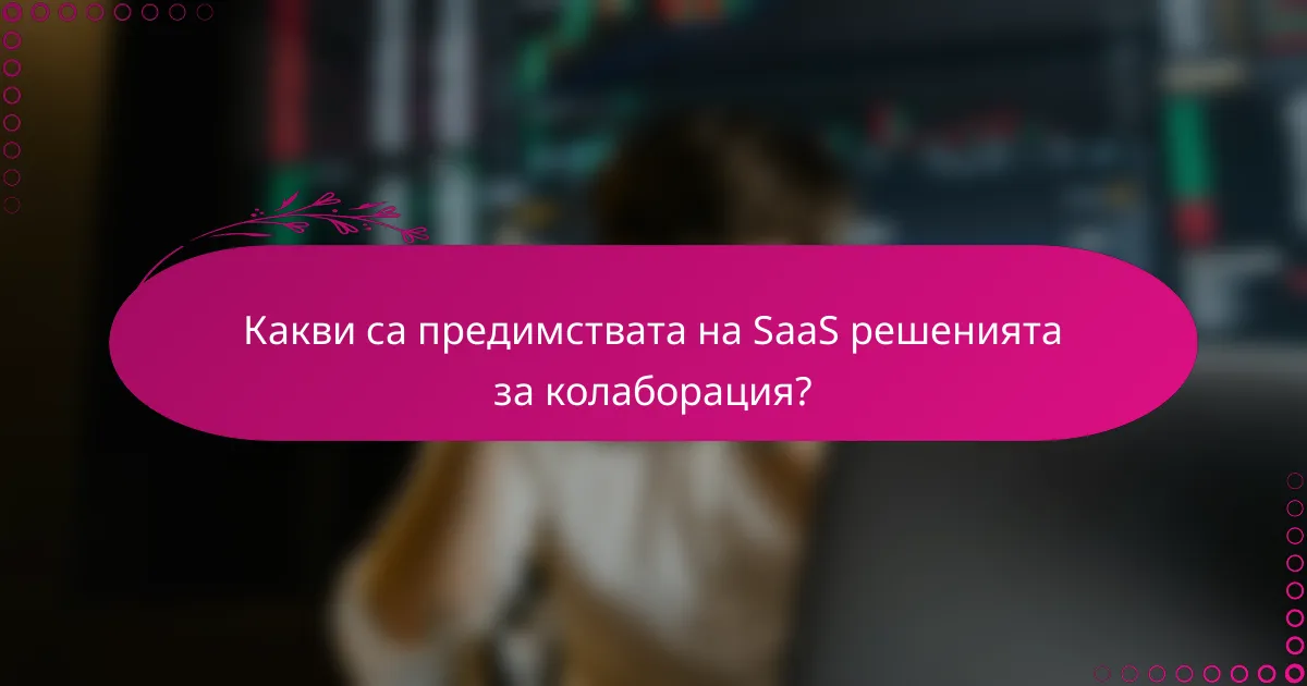 Какви са предимствата на SaaS решенията за колаборация?