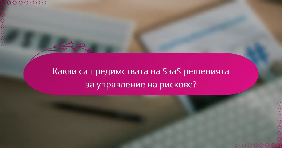 Какви са предимствата на SaaS решенията за управление на рискове?