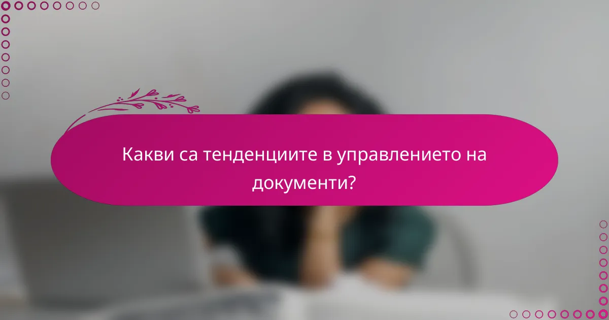 Какви са тенденциите в управлението на документи?